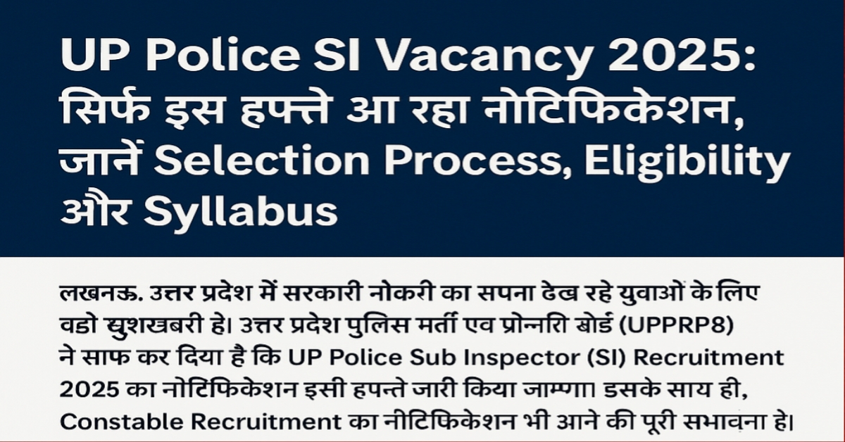 UP Police SI Vacancy 2025: सिर्फ इस हफ्ते आ रहा नोटिफिकेशन, जानें Selection Process, Eligibility और Syllabus