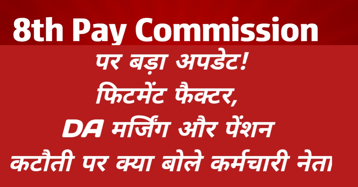 8th Pay Commission पर बड़ा अपडेट! फिटमेंट फैक्टर, DA मर्जिंग और पेंशन कटौती पर क्या बोले कर्मचारी नेता