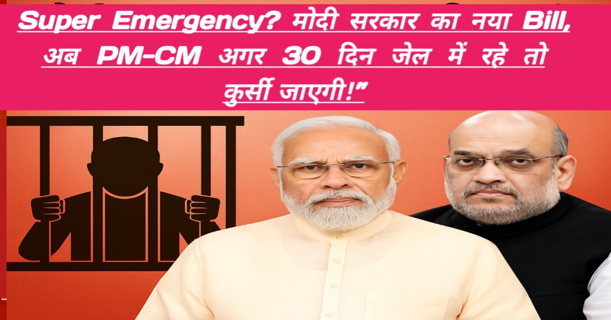 Super Emergency? मोदी सरकार का नया Bill, अब PM-CM अगर 30 दिन जेल में रहे तो कुर्सी जाएगी!”